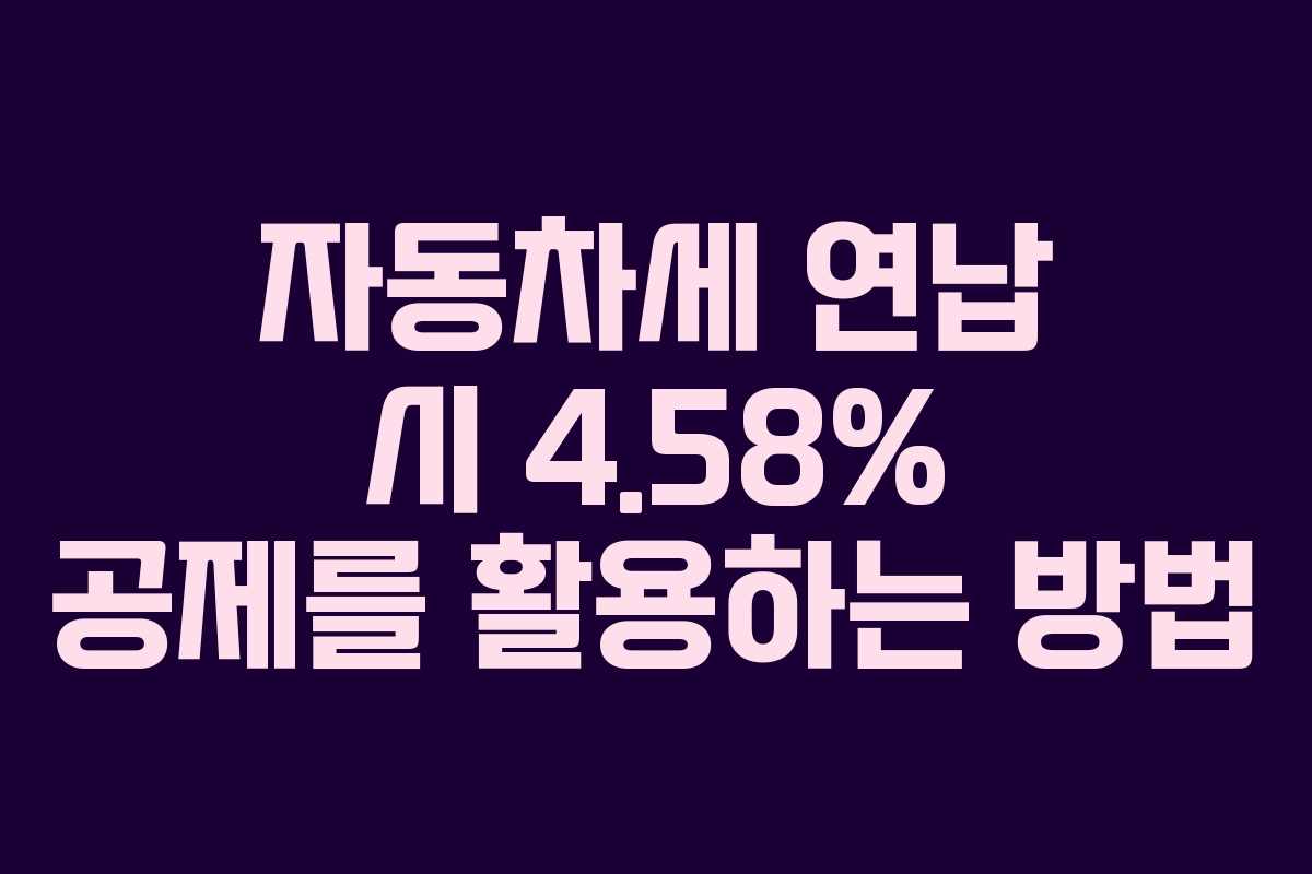 자동차세 연납 시 4.58% 공제를 활용하는 방법