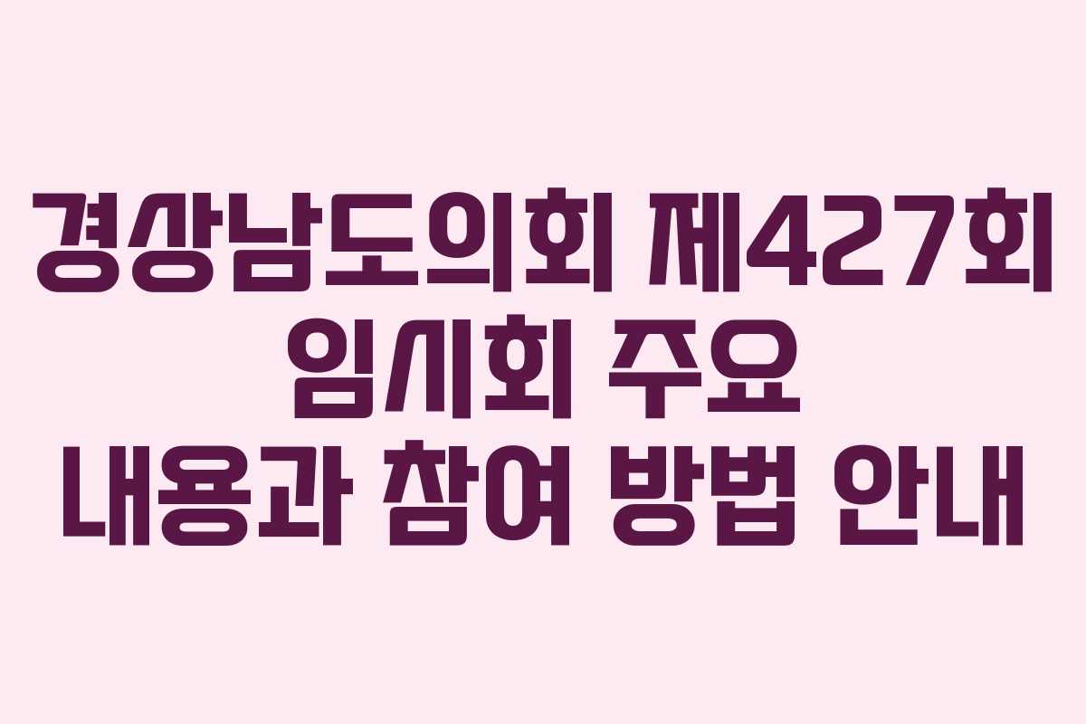 경상남도의회 제427회 임시회 주요 내용과 참여 방법 안내