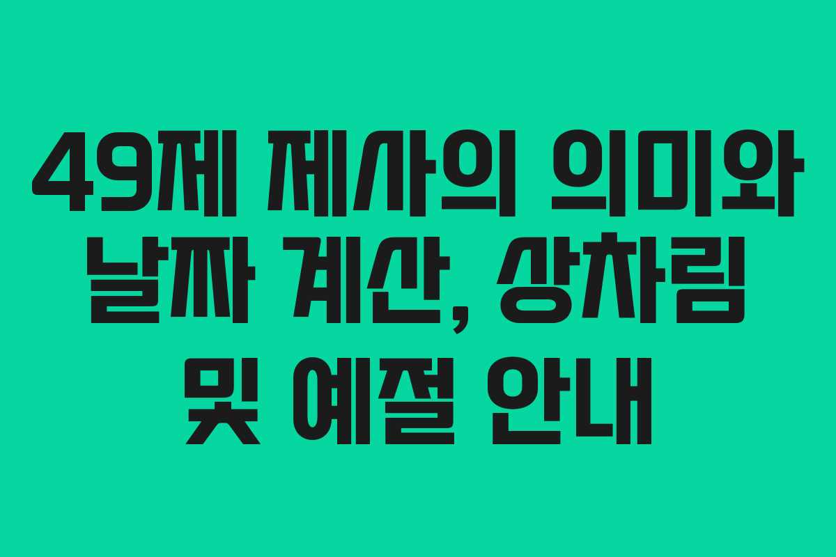 49제 제사의 의미와 날짜 계산, 상차림 및 예절 안내