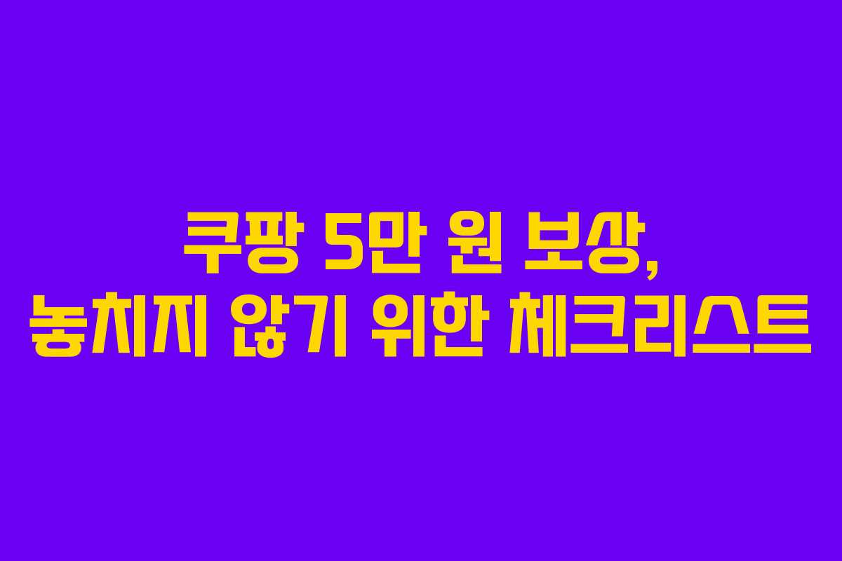 쿠팡 5만 원 보상, 놓치지 않기 위한 체크리스트