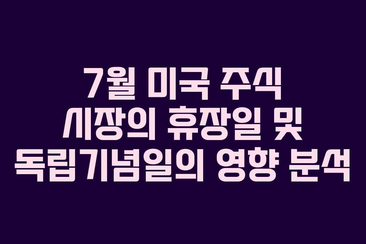 7월 미국 주식 시장의 휴장일 및 독립기념일의 영향 분석
