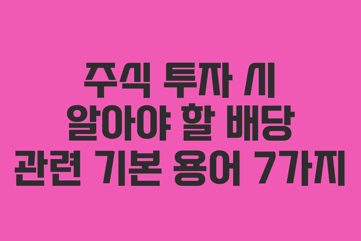 주식 투자 시 알아야 할 배당 관련 기본 용어 7가지