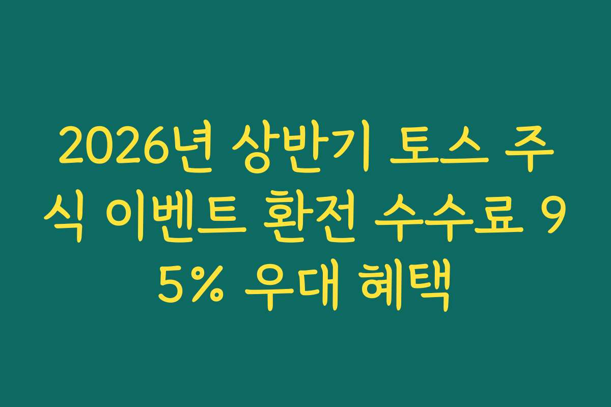 2026년 상반기 토스 주식 이벤트 환전 수수료 95% 우대 혜택
