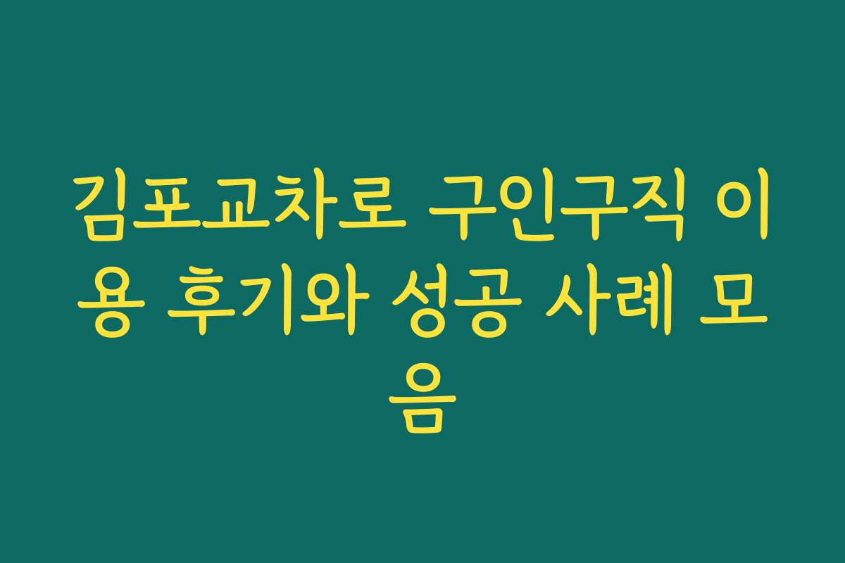 김포교차로 구인구직 이용 후기와 성공 사례 모음