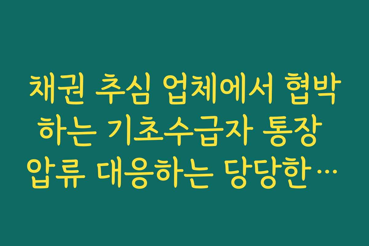 채권 추심 업체에서 협박하는 기초수급자 통장 압류 대응하는 당당한 태도