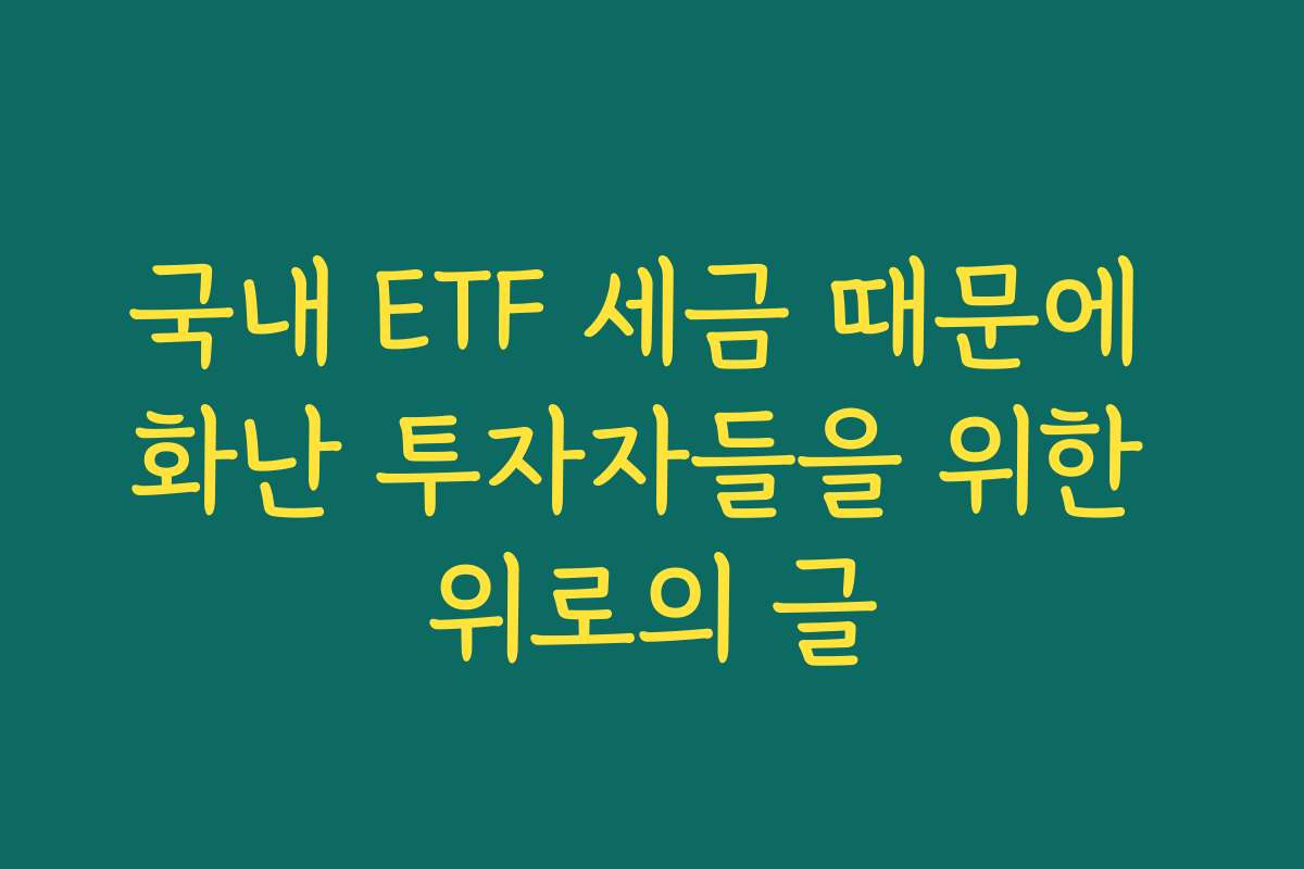 국내 ETF 세금 때문에 화난 투자자들을 위한 위로의 글