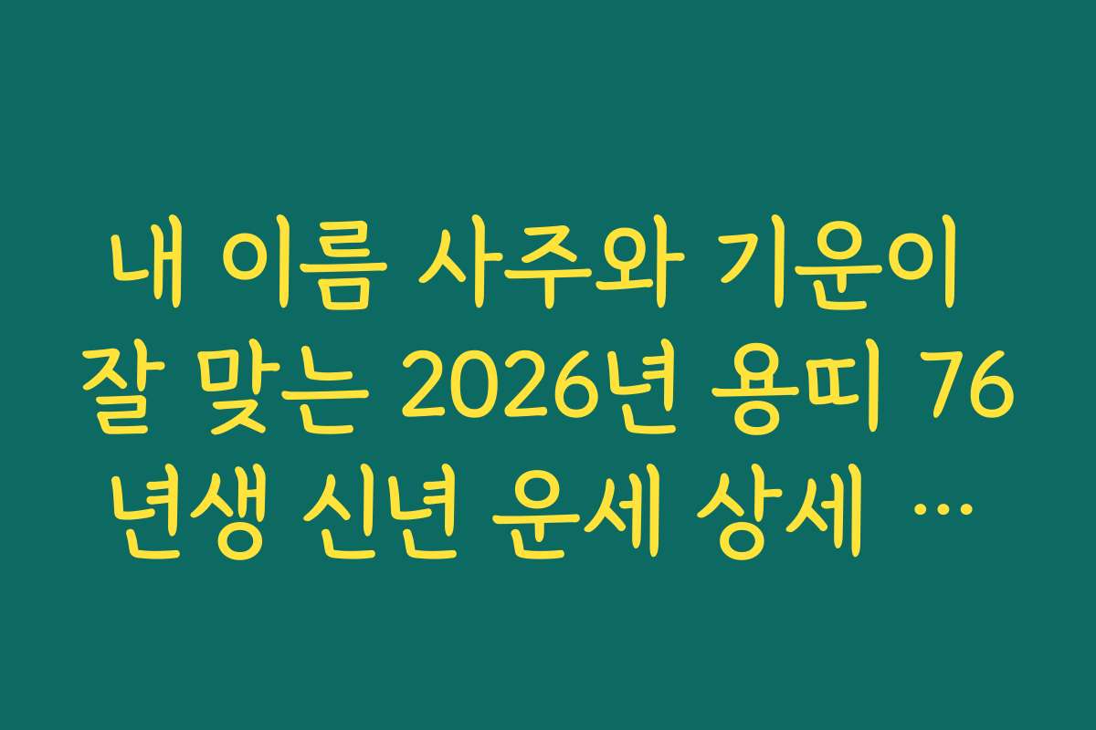 내 이름 사주와 기운이 잘 맞는 2026년 용띠 76년생 신년 운세 상세 풀이
