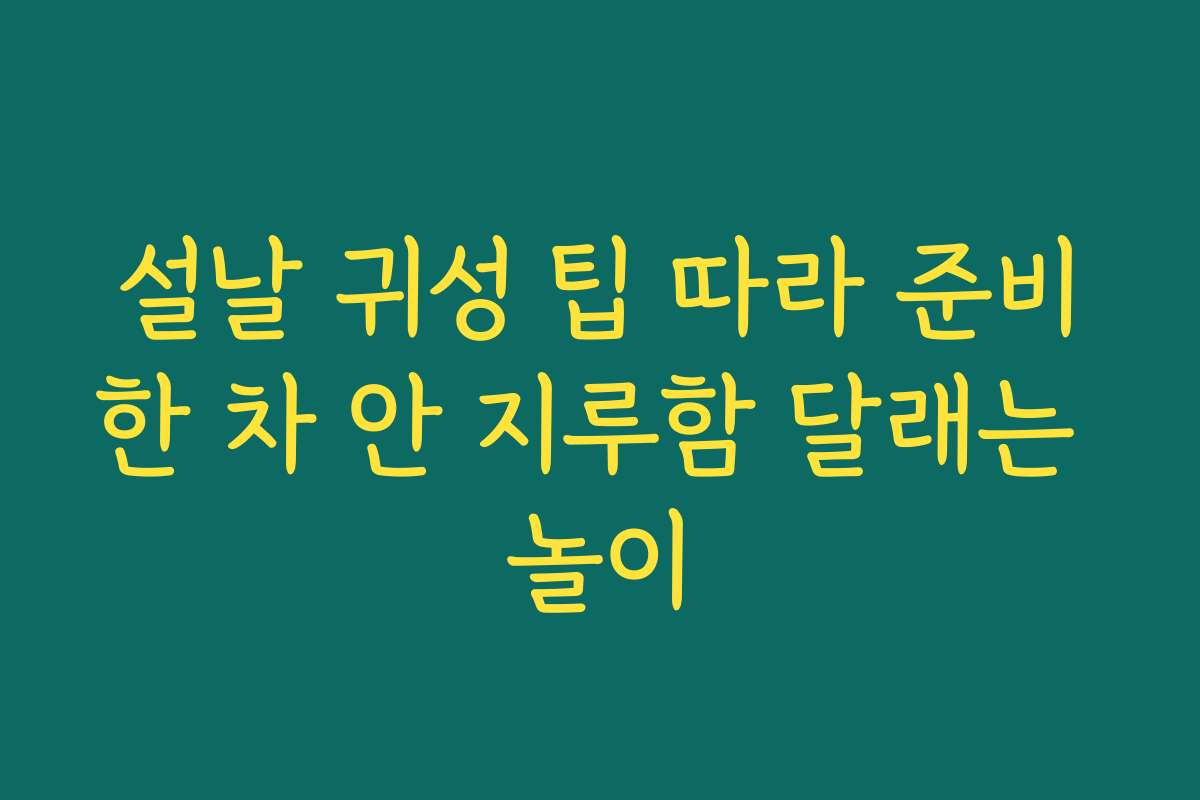 설날 귀성 팁 따라 준비한 차 안 지루함 달래는 놀이