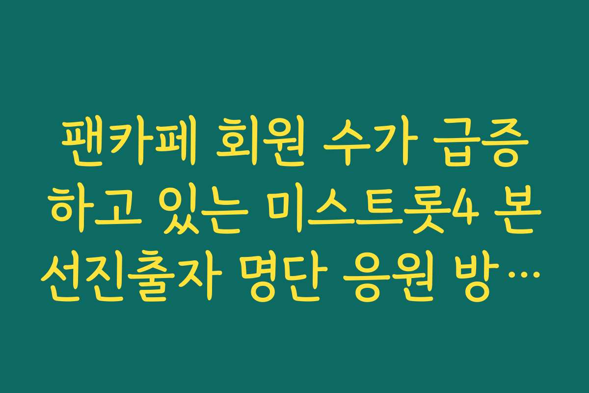 팬카페 회원 수가 급증하고 있는 미스트롯4 본선진출자 명단 응원 방법 안내 가이드