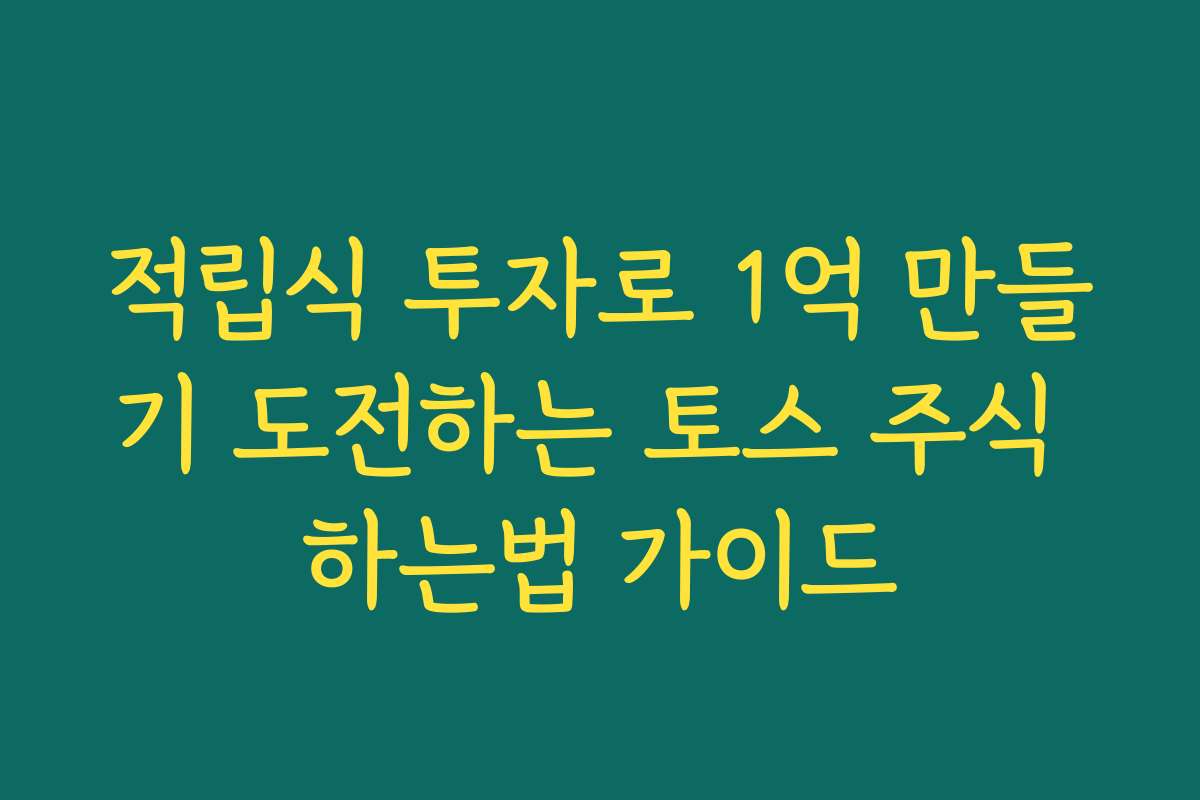 적립식 투자로 1억 만들기 도전하는 토스 주식 하는법 가이드