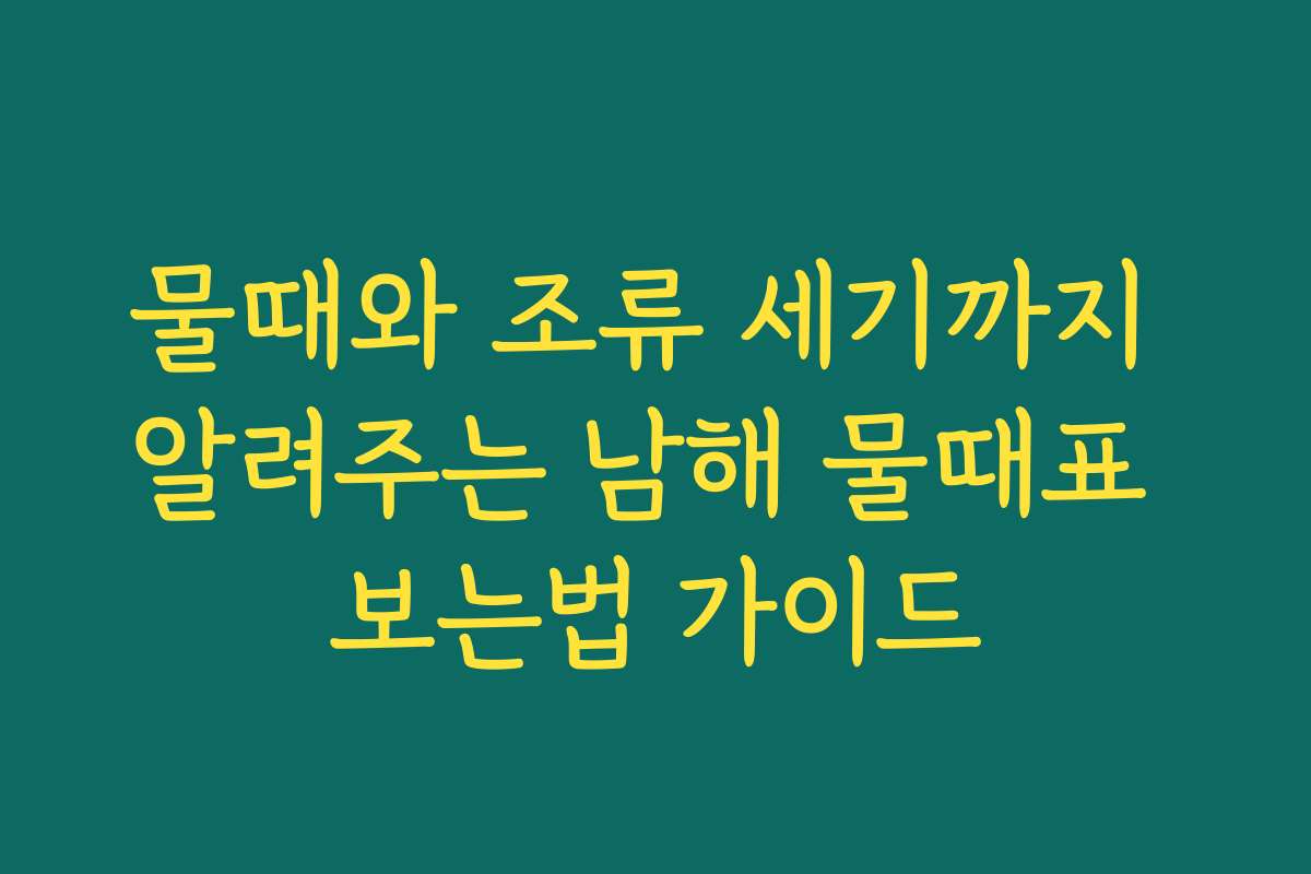 물때와 조류 세기까지 알려주는 남해 물때표 보는법 가이드