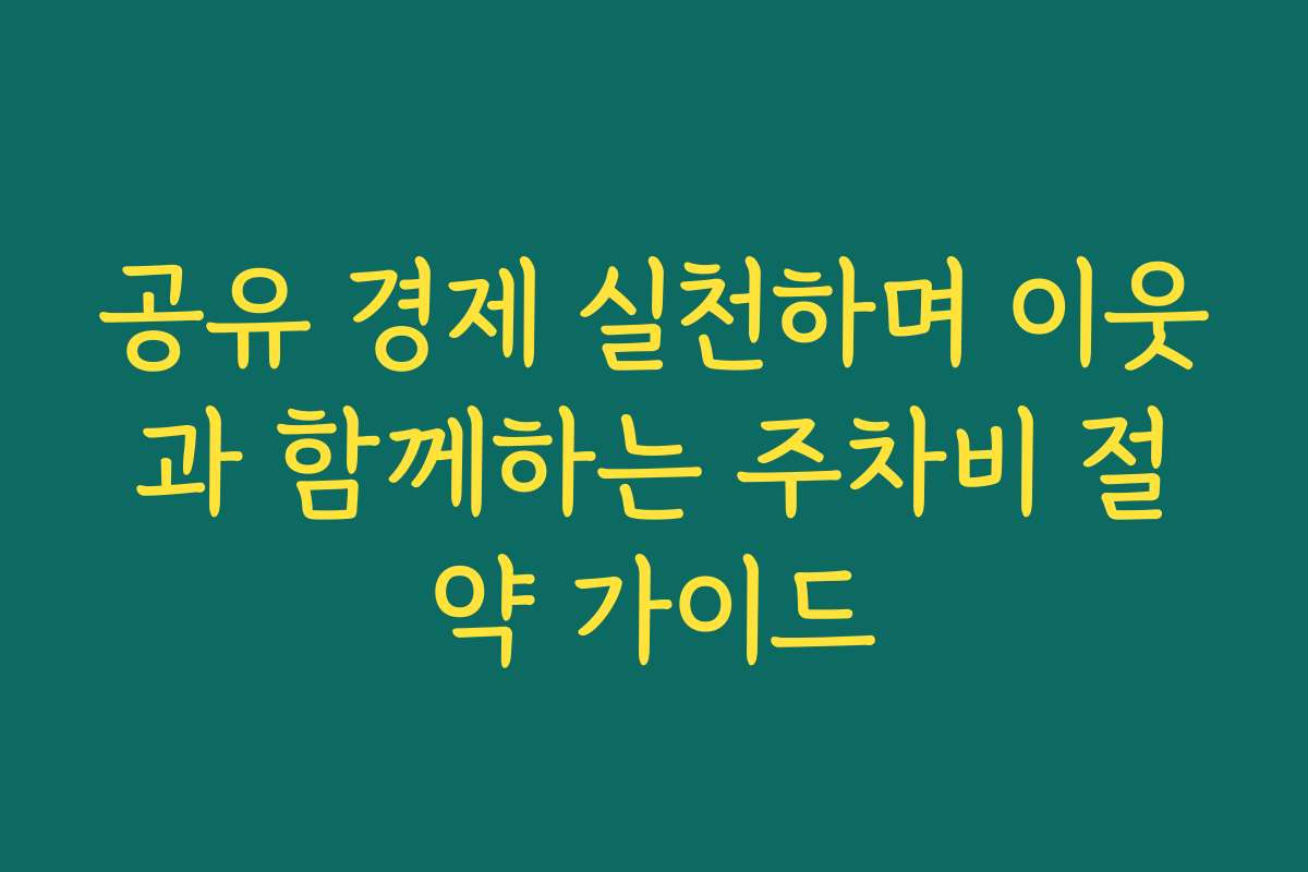 공유 경제 실천하며 이웃과 함께하는 주차비 절약 가이드
