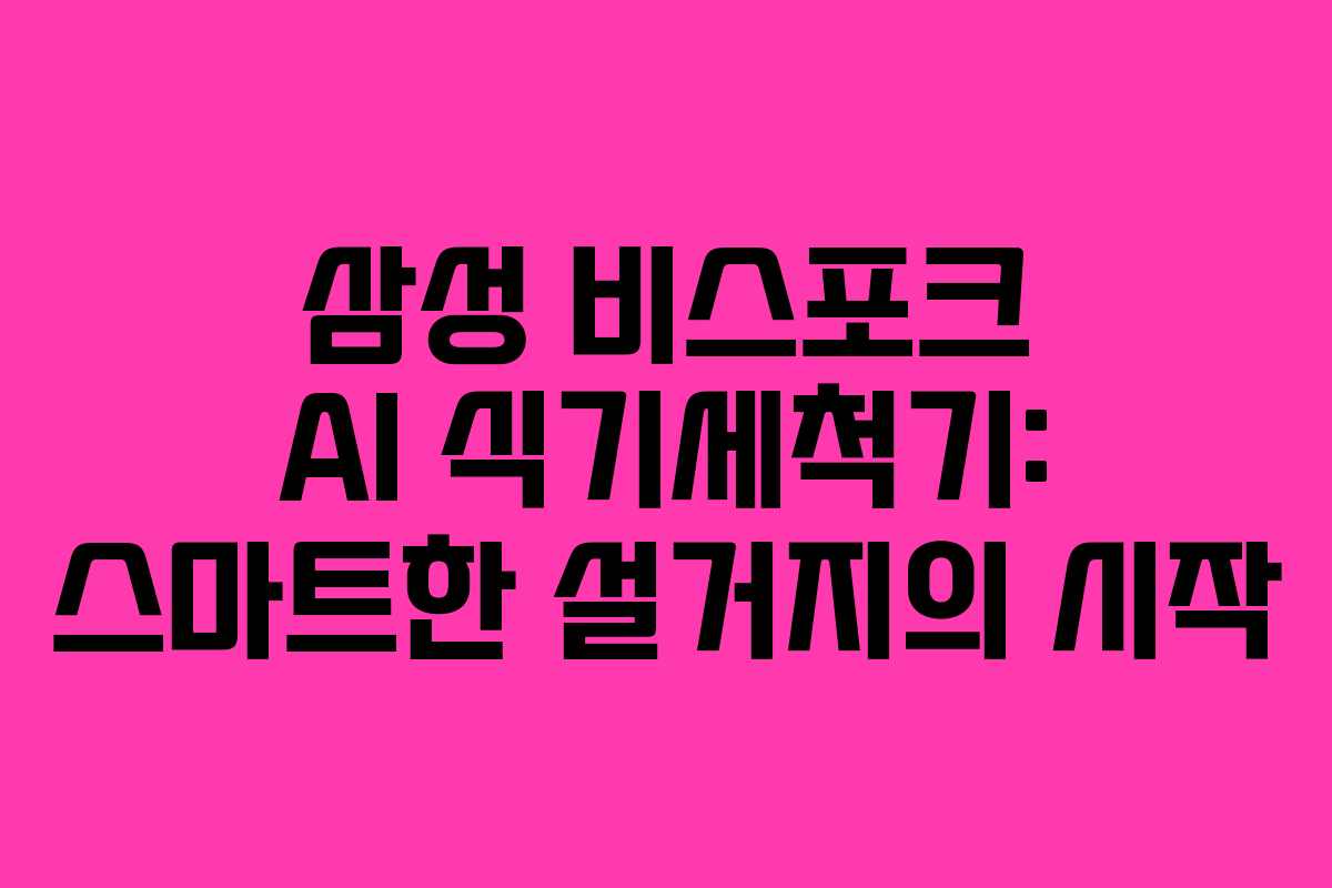 삼성 비스포크 AI 식기세척기: 스마트한 설거지의 시작