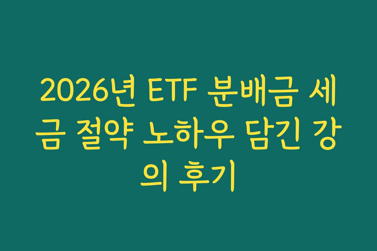 2026년 ETF 분배금 세금 절약 노하우 담긴 강의 후기