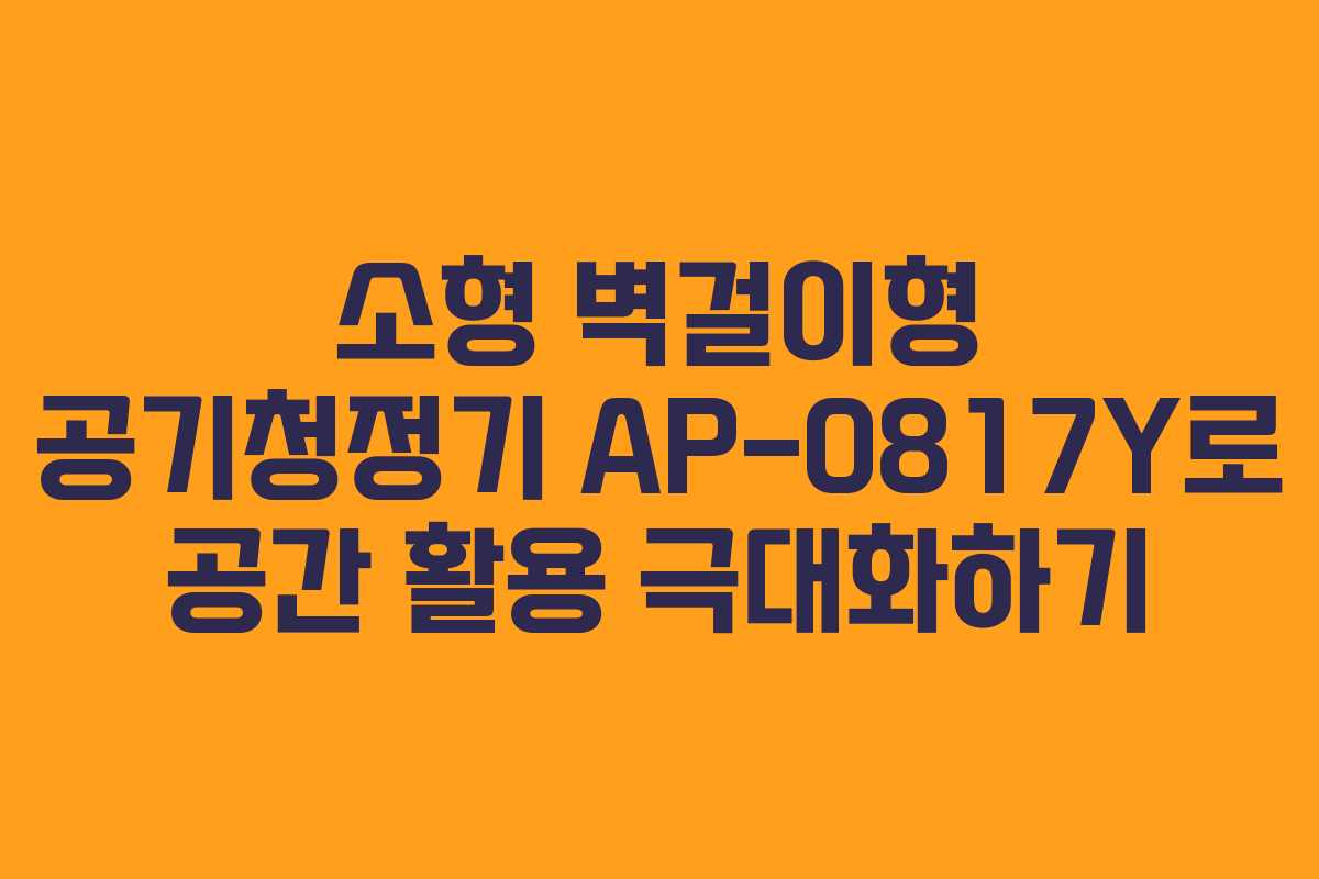 소형 벽걸이형 공기청정기 AP-0817Y로 공간 활용 극대화하기