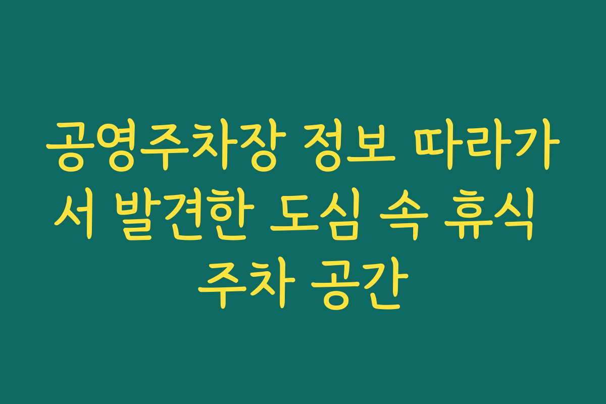 공영주차장 정보 따라가서 발견한 도심 속 휴식 주차 공간