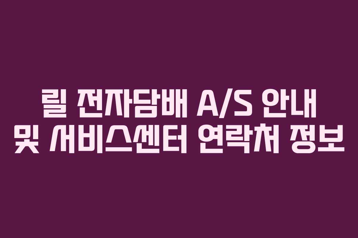 릴 전자담배 A/S 안내 및 서비스센터 연락처 정보
