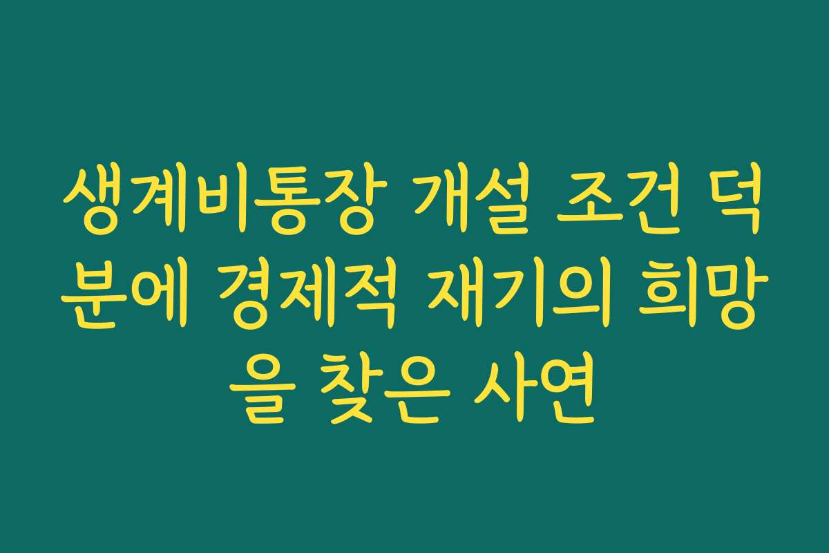 생계비통장 개설 조건 덕분에 경제적 재기의 희망을 찾은 사연