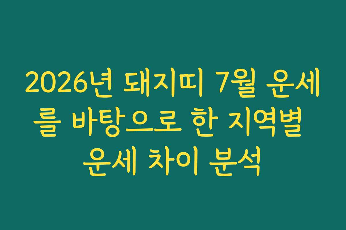 2026년 돼지띠 7월 운세를 바탕으로 한 지역별 운세 차이 분석
