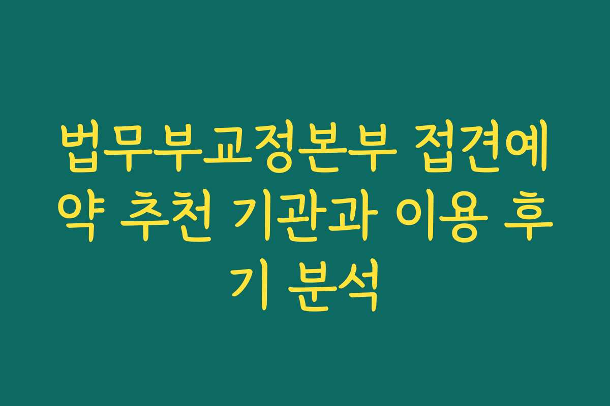 법무부교정본부 접견예약 추천 기관과 이용 후기 분석