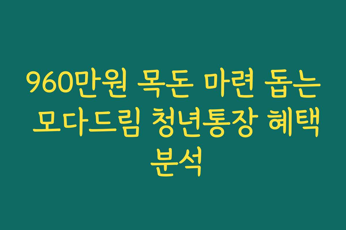 960만원 목돈 마련 돕는 모다드림 청년통장 혜택 분석