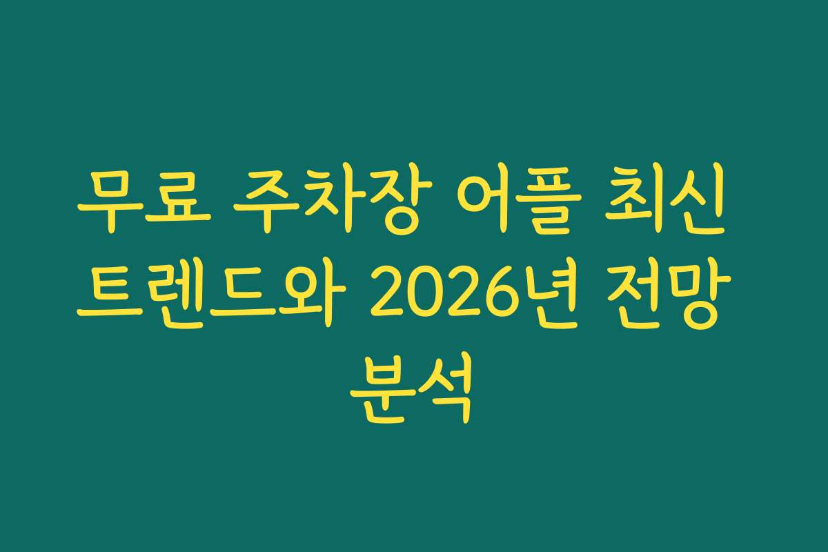 무료 주차장 어플 최신 트렌드와 2026년 전망 분석