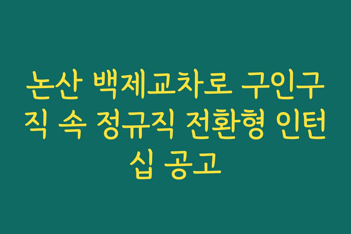 논산 백제교차로 구인구직 속 정규직 전환형 인턴십 공고