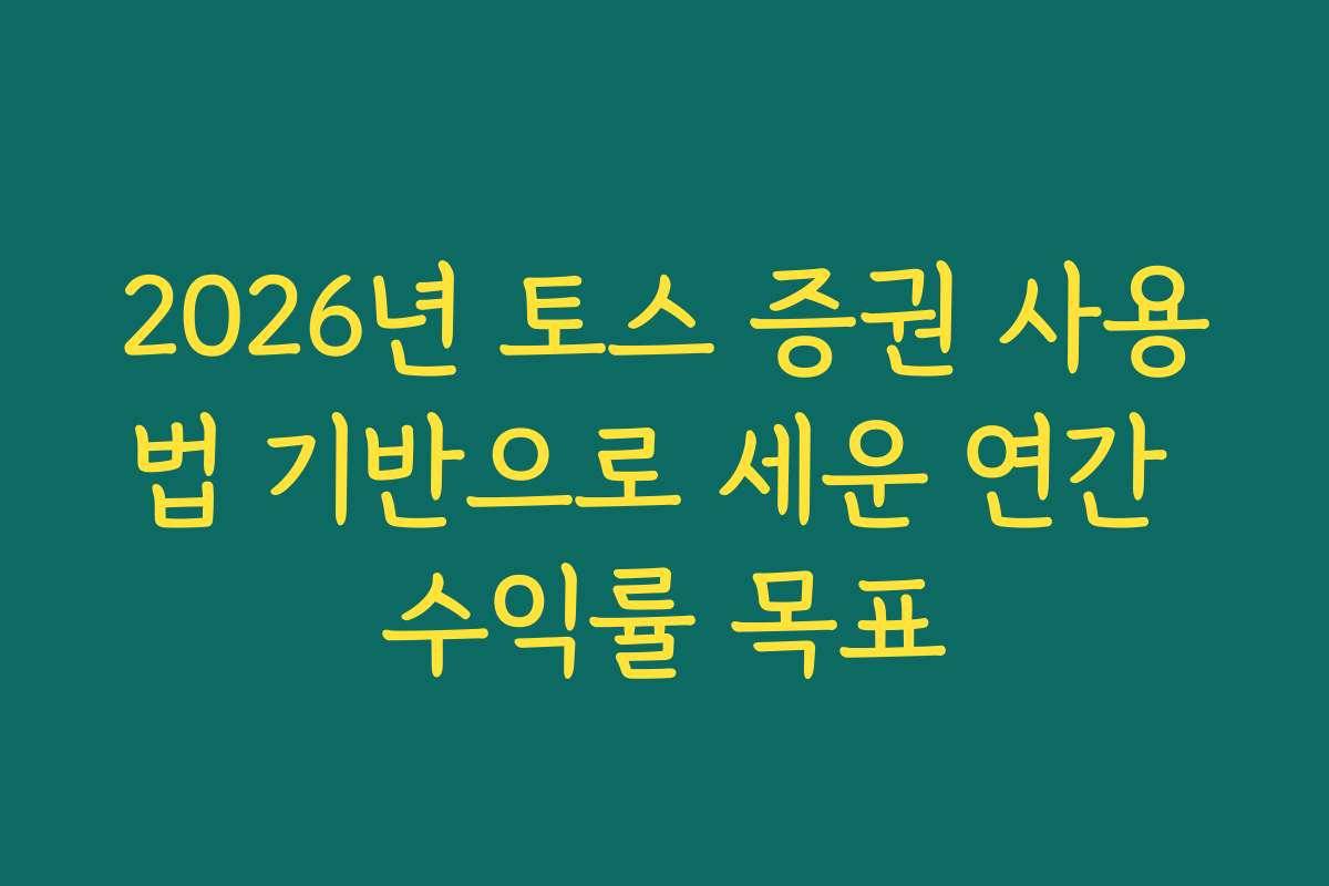 2026년 토스 증권 사용법 기반으로 세운 연간 수익률 목표