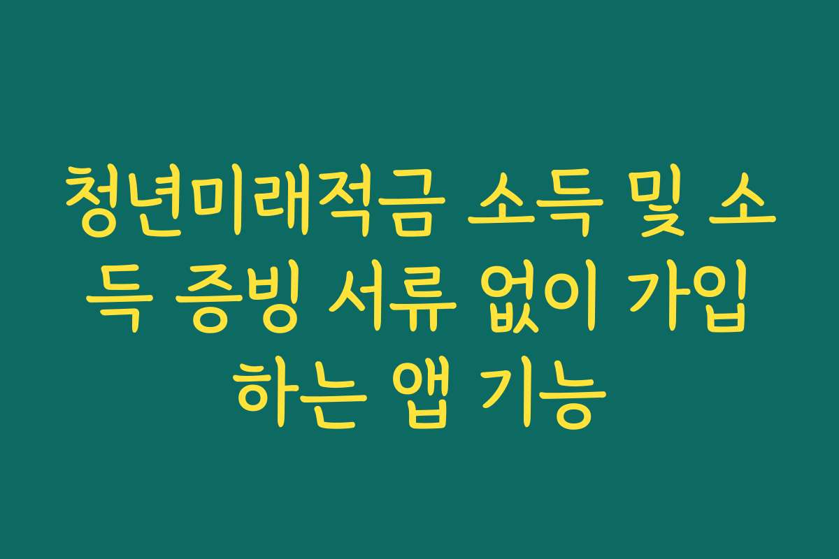 청년미래적금 소득 및 소득 증빙 서류 없이 가입하는 앱 기능