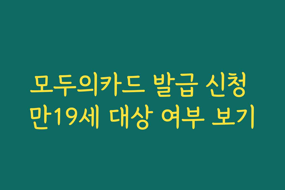 모두의카드 발급 신청 만19세 대상 여부 보기