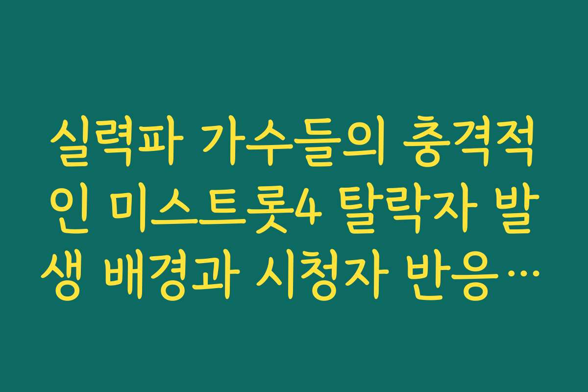 실력파 가수들의 충격적인 미스트롯4 탈락자 발생 배경과 시청자 반응 분석