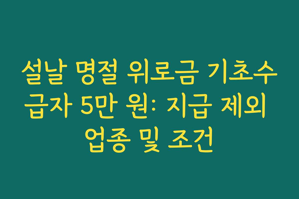 설날 명절 위로금 기초수급자 5만 원: 지급 제외 업종 및 조건