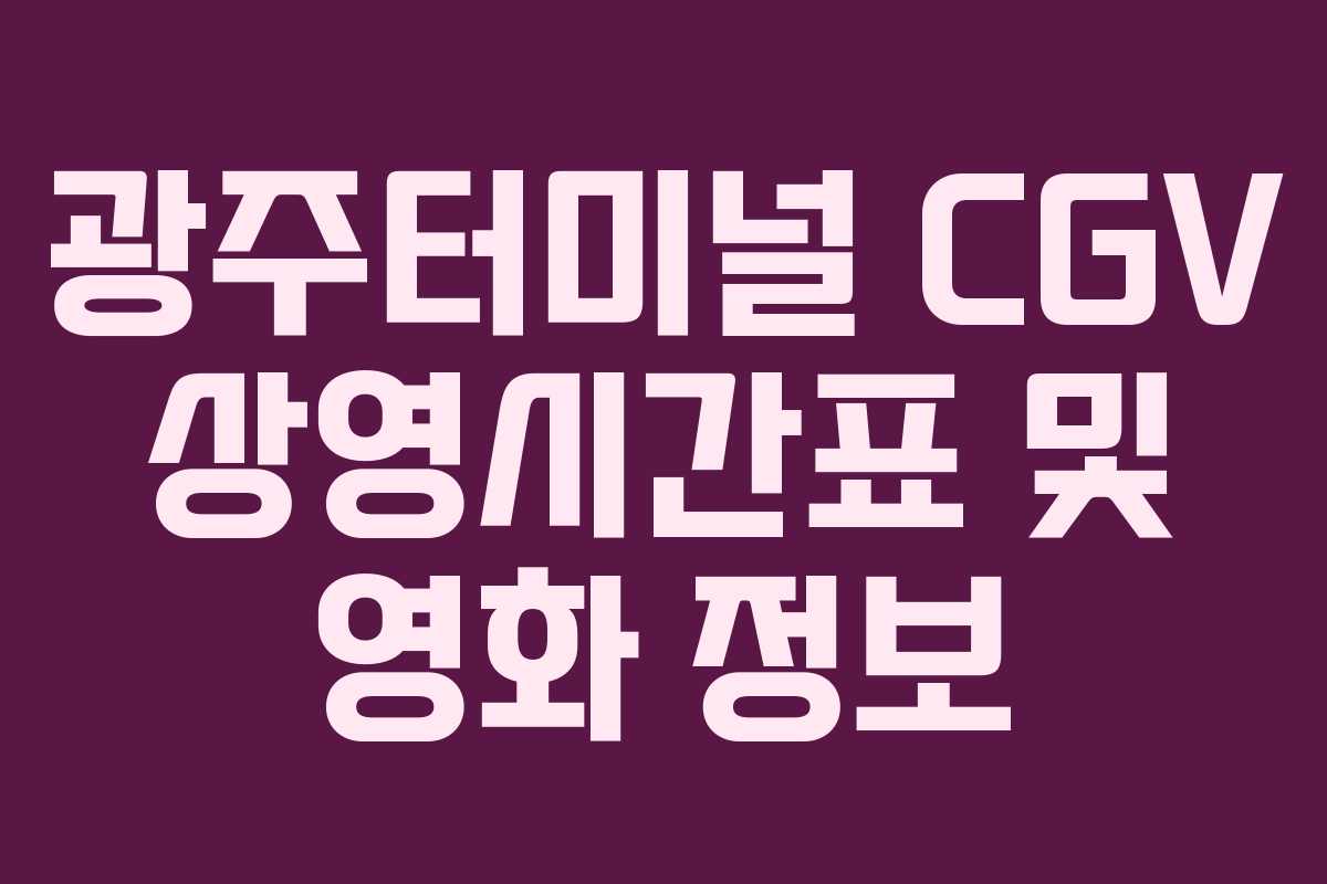 광주터미널 CGV 상영시간표 및 영화 정보