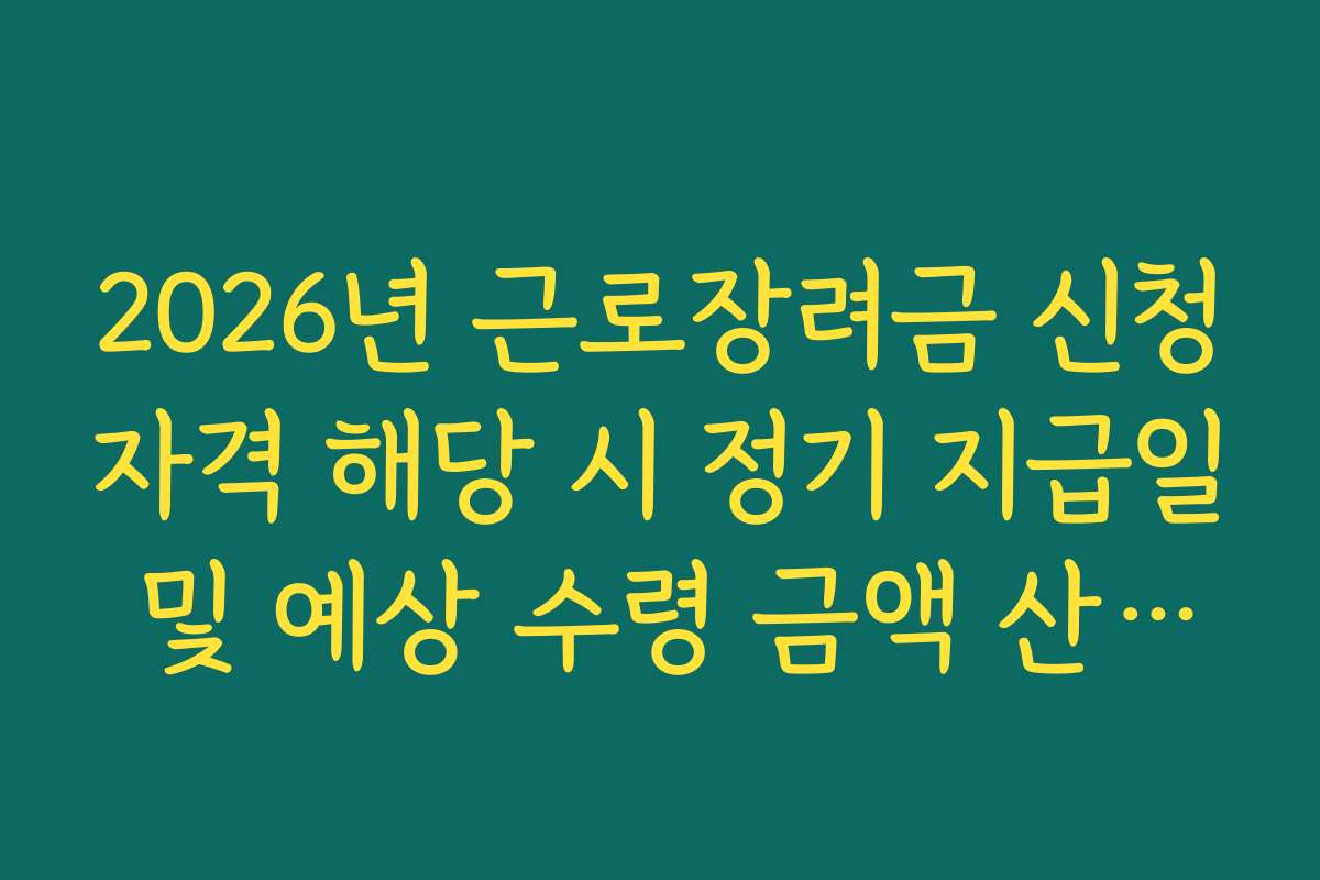 2026년 근로장려금 신청자격 해당 시 정기 지급일 및 예상 수령 금액 산출법