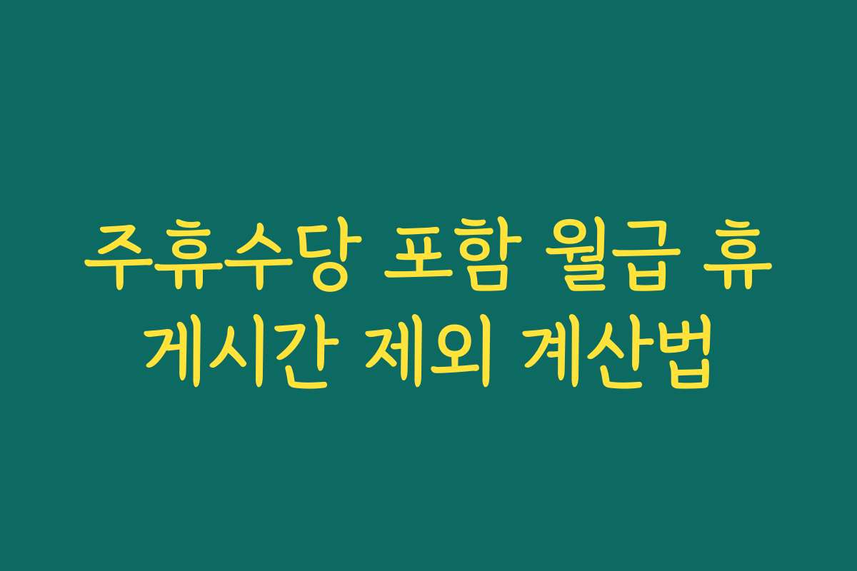 주휴수당 포함 월급 휴게시간 제외 계산법