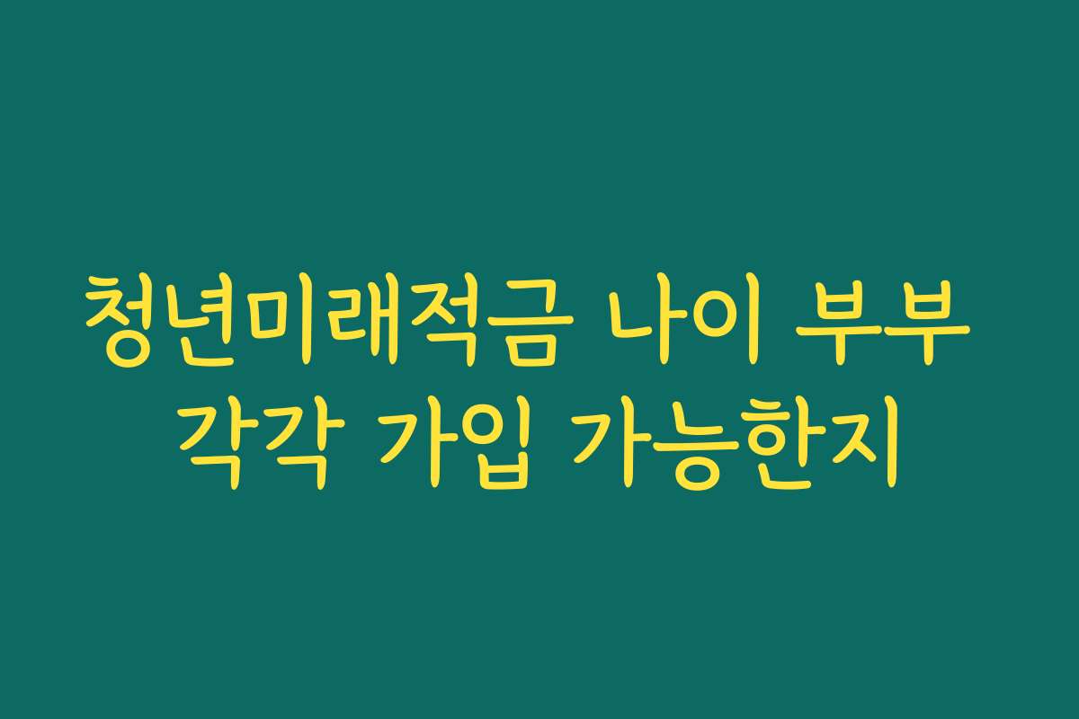 청년미래적금 나이 부부 각각 가입 가능한지