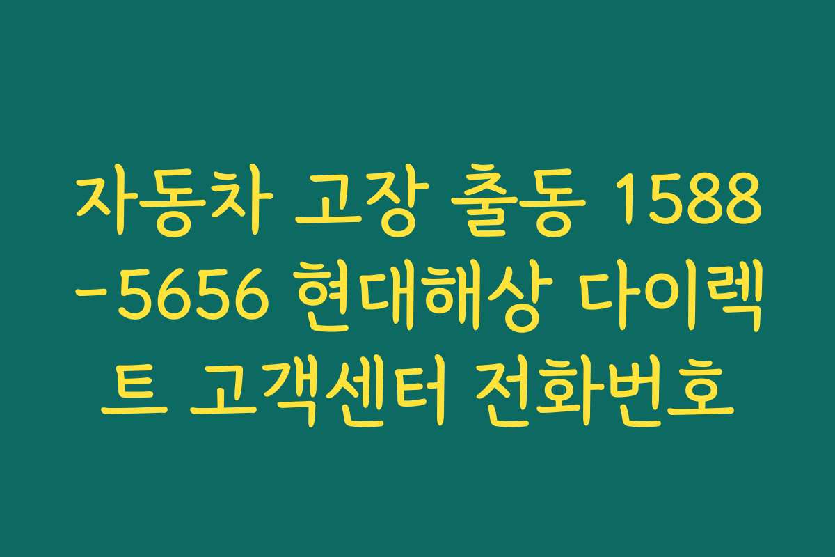 자동차 고장 출동 1588-5656 현대해상 다이렉트 고객센터 전화번호