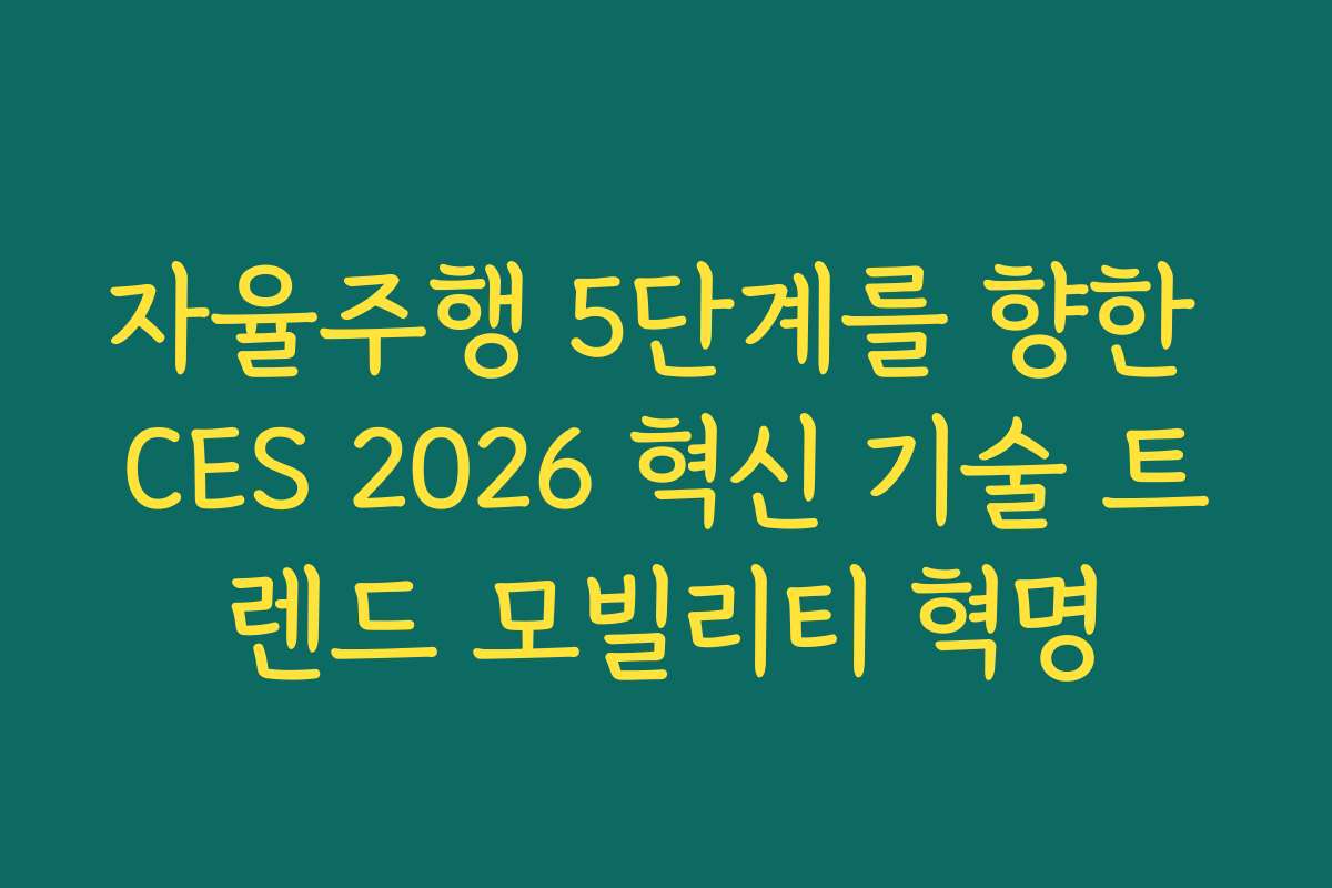 자율주행 5단계를 향한 CES 2026 혁신 기술 트렌드 모빌리티 혁명