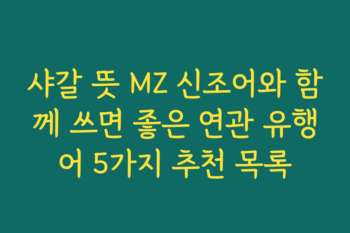 샤갈 뜻 MZ 신조어와 함께 쓰면 좋은 연관 유행어 5가지 추천 목록