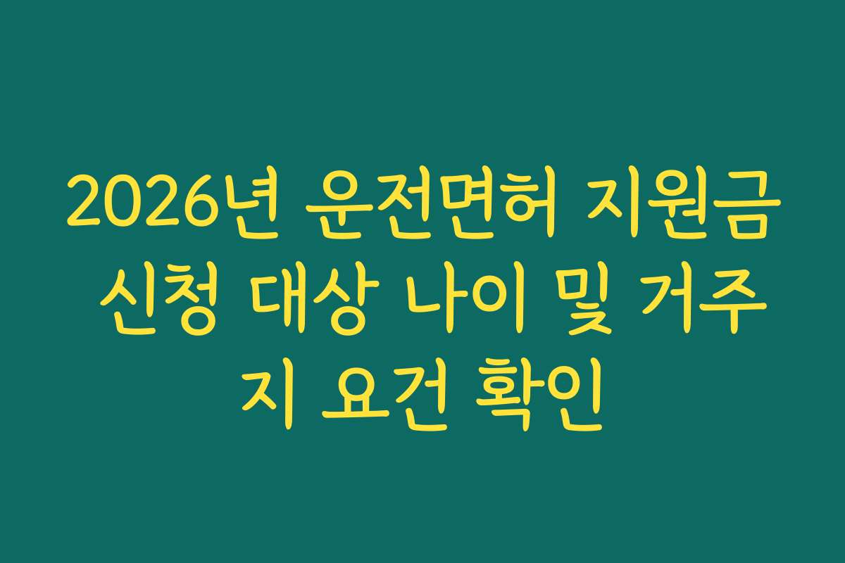 2026년 운전면허 지원금 신청 대상 나이 및 거주지 요건 확인