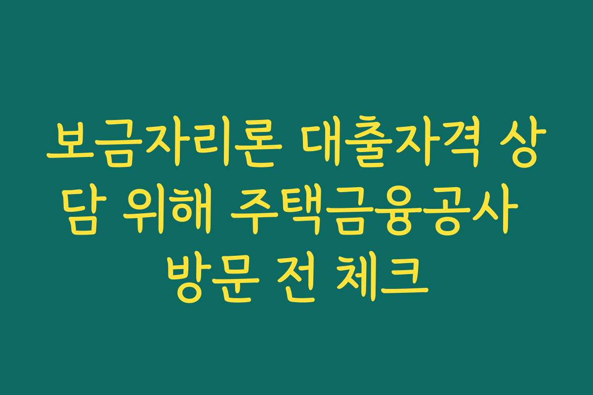 보금자리론 대출자격 상담 위해 주택금융공사 방문 전 체크