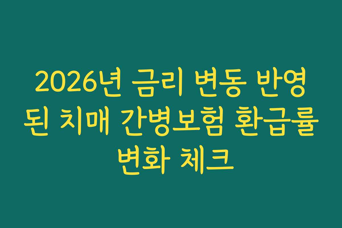 2026년 금리 변동 반영된 치매 간병보험 환급률 변화 체크