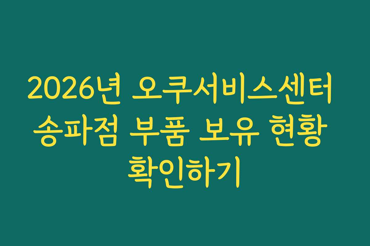 2026년 오쿠서비스센터 송파점 부품 보유 현황 확인하기