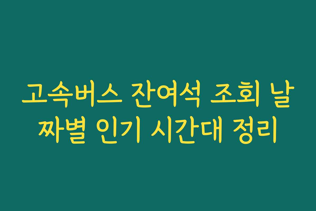 고속버스 잔여석 조회 날짜별 인기 시간대 정리