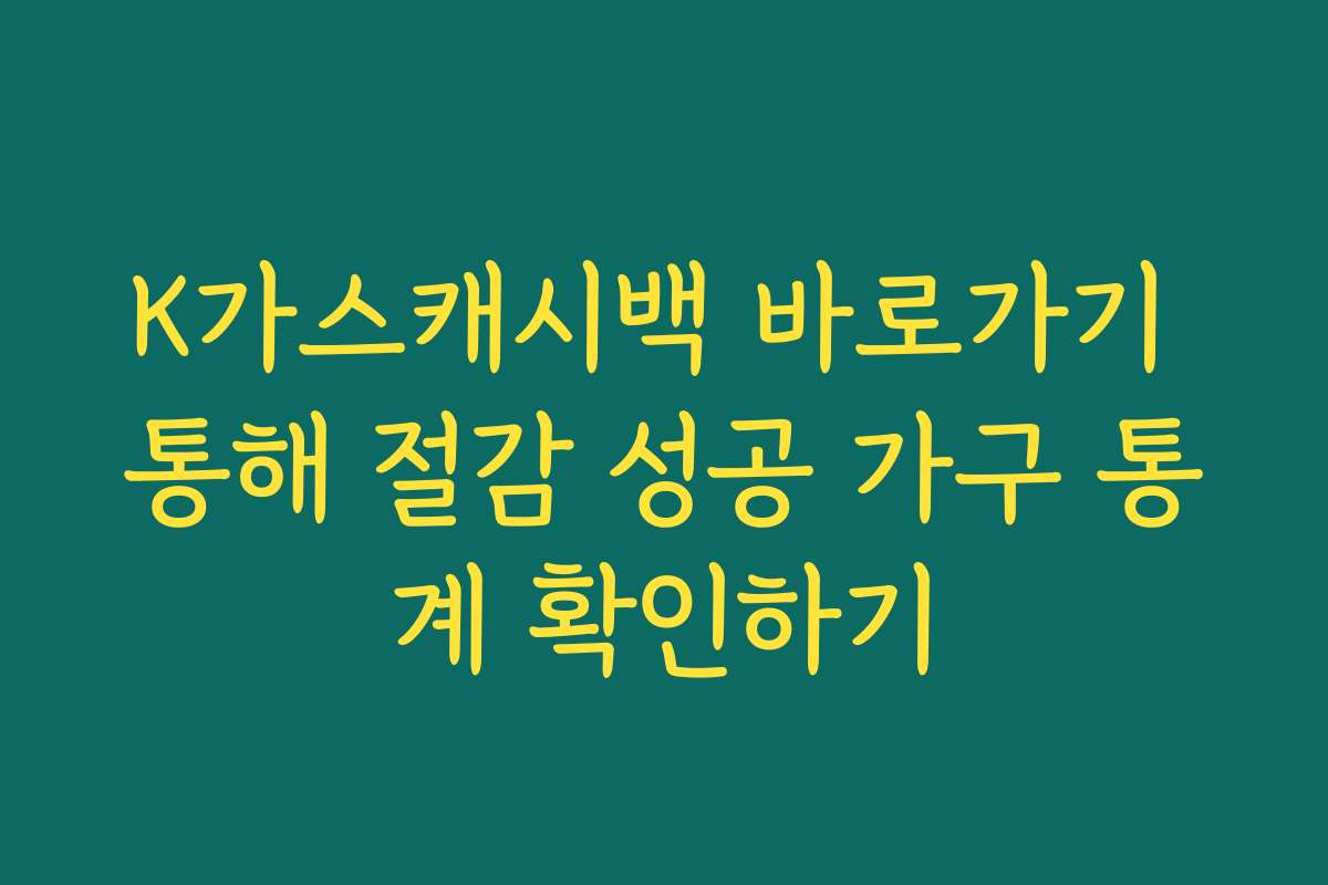 K가스캐시백 바로가기 통해 절감 성공 가구 통계 확인하기