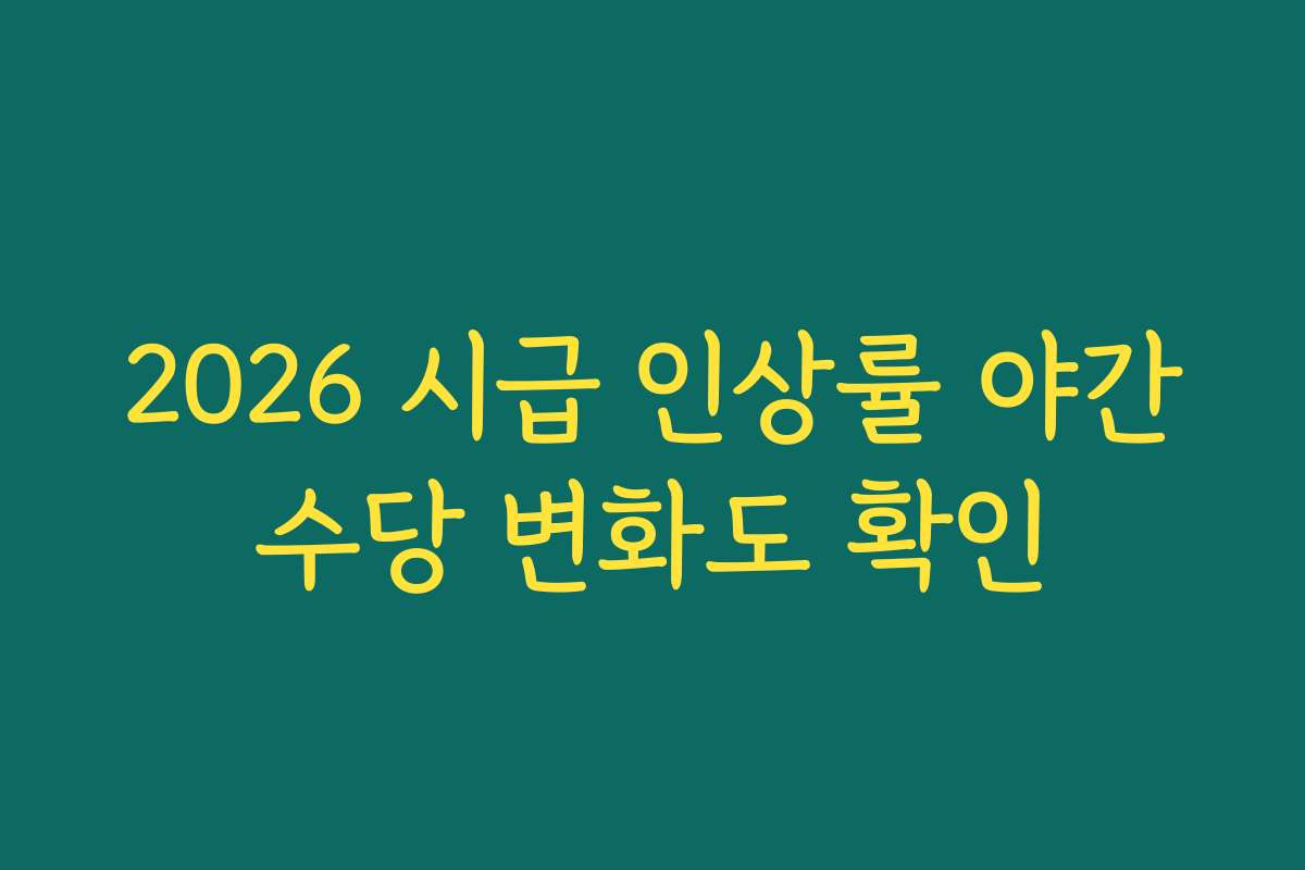 2026 시급 인상률 야간수당 변화도 확인