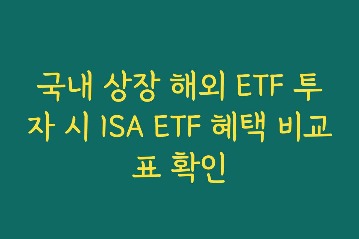 국내 상장 해외 ETF 투자 시 ISA ETF 혜택 비교표 확인