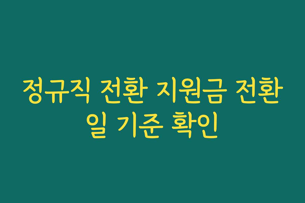 정규직 전환 지원금 전환일 기준 확인