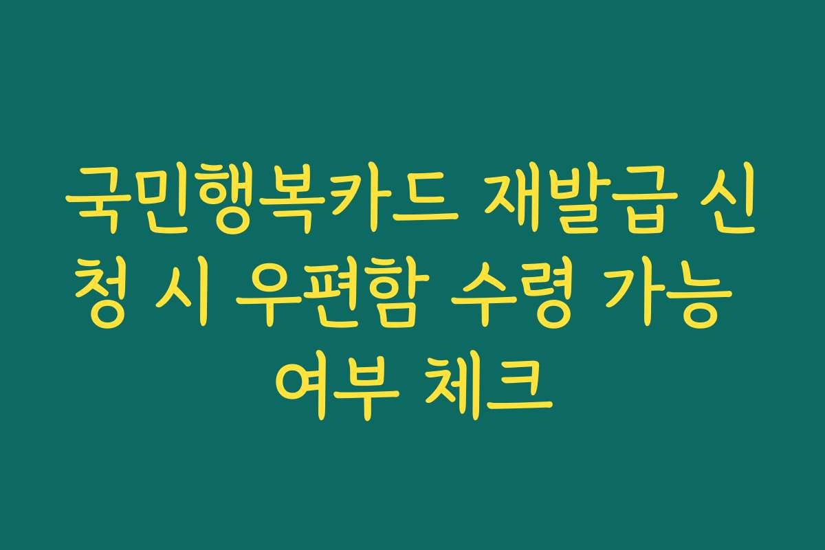 국민행복카드 재발급 신청 시 우편함 수령 가능 여부 체크