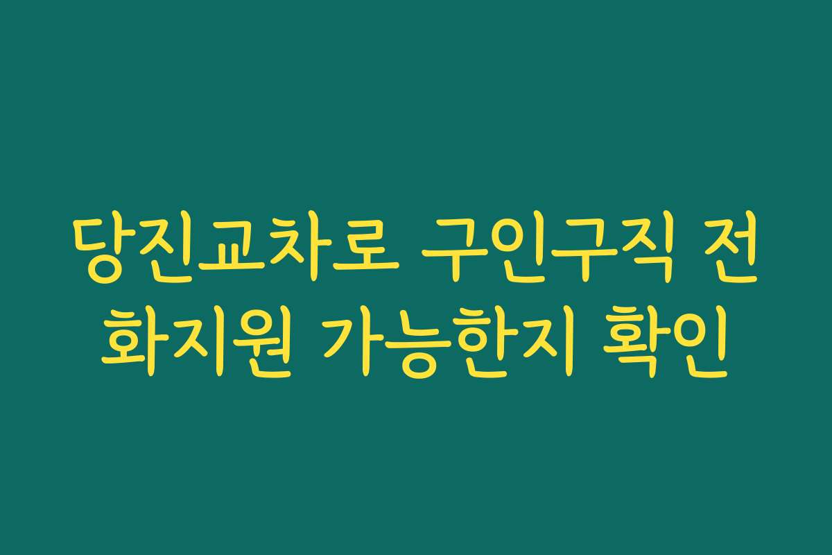 당진교차로 구인구직 전화지원 가능한지 확인